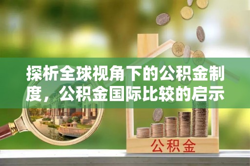 台中探析全球视角下的公积金制度，公积金国际比较的启示与借鉴