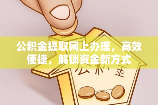 台中公积金提取网上办理，高效便捷，解锁资金新方式