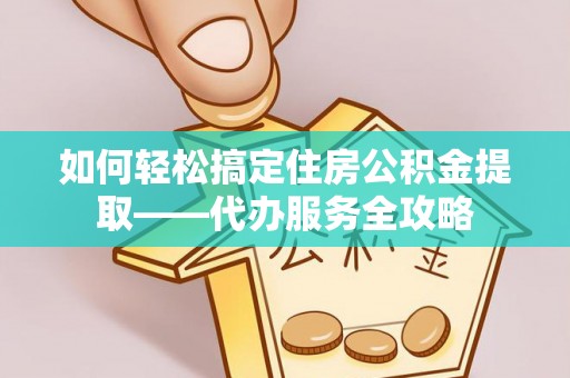 台中如何轻松搞定住房公积金提取——代办服务全攻略