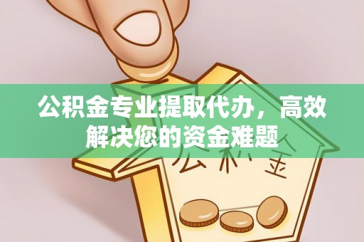 台中公积金专业提取代办，高效解决您的资金难题
