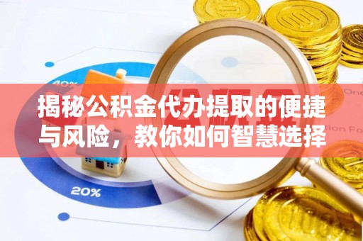 台中揭秘公积金代办提取的便捷与风险，教你如何智慧选择
