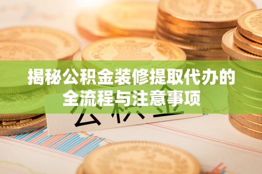 台中揭秘公积金装修提取代办的全流程与注意事项