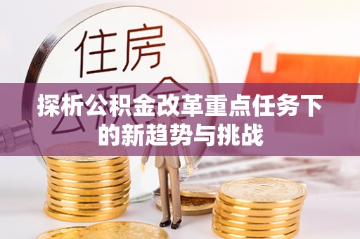 台中探析公积金改革重点任务下的新趋势与挑战
