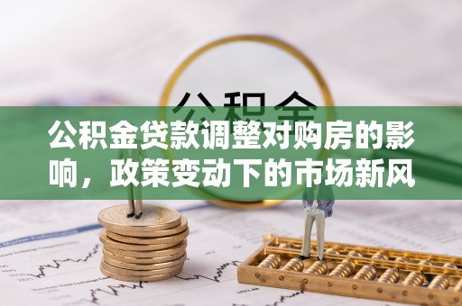 台中公积金贷款调整对购房的影响，政策变动下的市场新风向