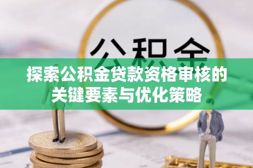 台中探索公积金贷款资格审核的关键要素与优化策略