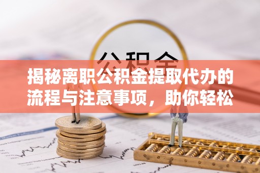 台中揭秘离职公积金提取代办的流程与注意事项，助你轻松拿回属于你的钱！