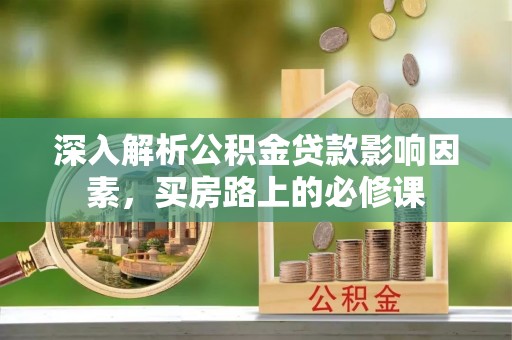 台中深入解析公积金贷款影响因素，买房路上的必修课
