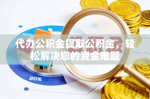 台中代办公积金提取公积金，轻松解决您的资金难题