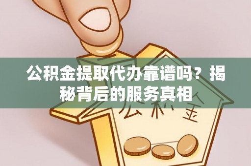 台中公积金提取代办靠谱吗？揭秘背后的服务真相