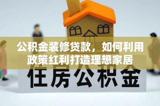 台中公积金装修贷款，如何利用政策红利打造理想家居