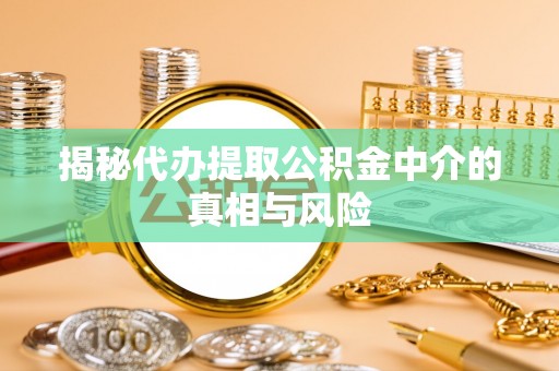 台中揭秘代办提取公积金中介的真相与风险