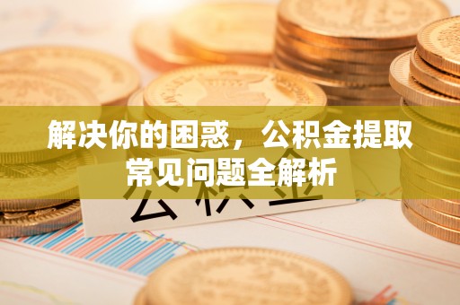 台中解决你的困惑，公积金提取常见问题全解析