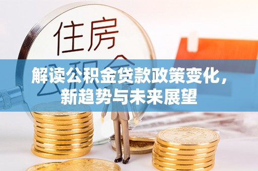 台中解读公积金贷款政策变化，新趋势与未来展望