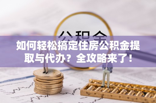 台中如何轻松搞定住房公积金提取与代办？全攻略来了！