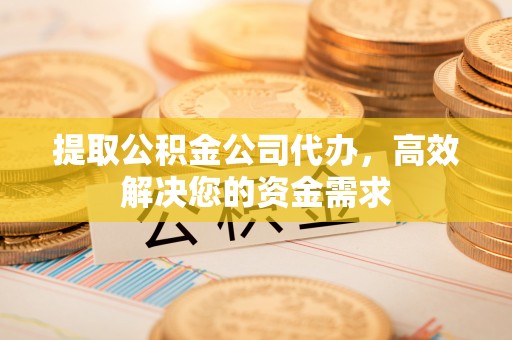 台中提取公积金公司代办，高效解决您的资金需求