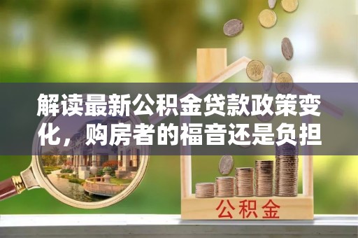 台中解读最新公积金贷款政策变化，购房者的福音还是负担？