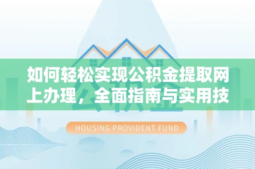 台中如何轻松实现公积金提取网上办理，全面指南与实用技巧