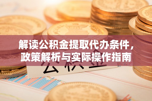 台中解读公积金提取代办条件，政策解析与实际操作指南
