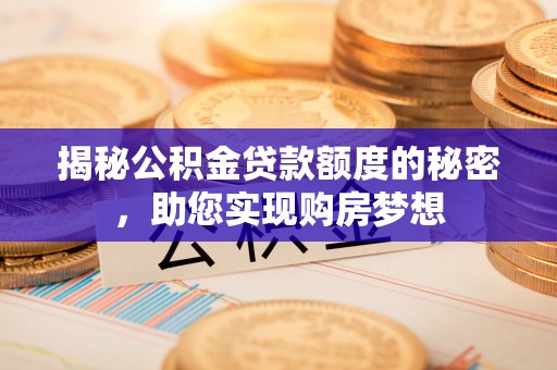 台中揭秘公积金贷款额度的秘密，助您实现购房梦想