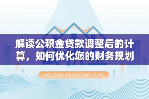 台中解读公积金贷款调整后的计算，如何优化您的财务规划