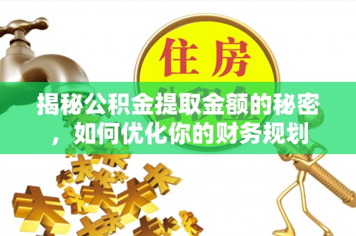 台中揭秘公积金提取金额的秘密，如何优化你的财务规划