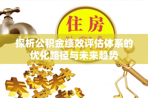 台中探析公积金绩效评估体系的优化路径与未来趋势