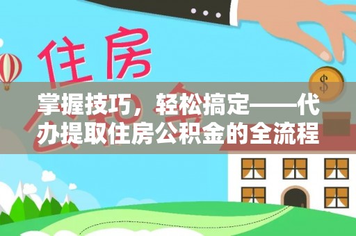 台中掌握技巧，轻松搞定——代办提取住房公积金的全流程解析