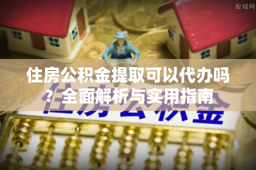 台中住房公积金提取可以代办吗？全面解析与实用指南