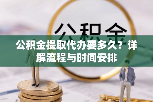 台中公积金提取代办要多久？详解流程与时间安排