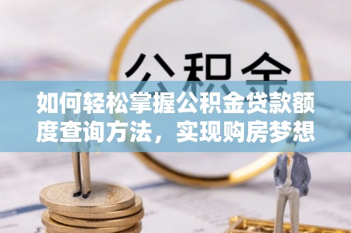 台中如何轻松掌握公积金贷款额度查询方法，实现购房梦想？