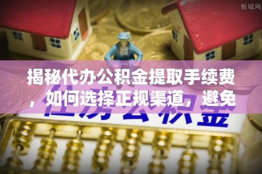 台中揭秘代办公积金提取手续费，如何选择正规渠道，避免上当受骗