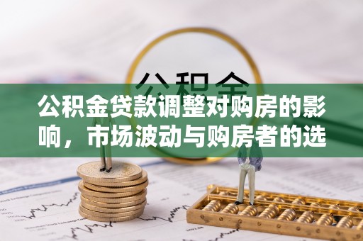 台中公积金贷款调整对购房的影响，市场波动与购房者的选择