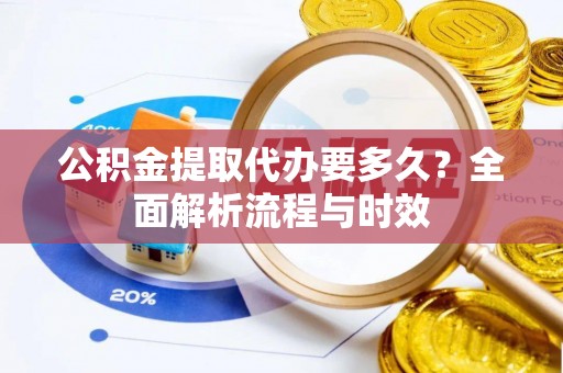 台中公积金提取代办要多久？全面解析流程与时效
