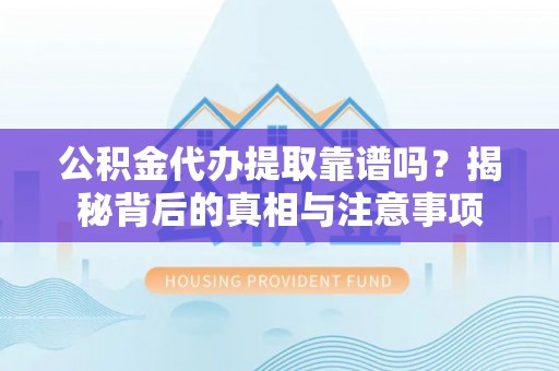 台中公积金代办提取靠谱吗？揭秘背后的真相与注意事项