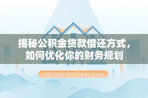 台中揭秘公积金贷款偿还方式，如何优化你的财务规划