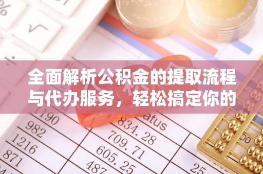 台中全面解析公积金的提取流程与代办服务，轻松搞定你的公积金咨询代办提取