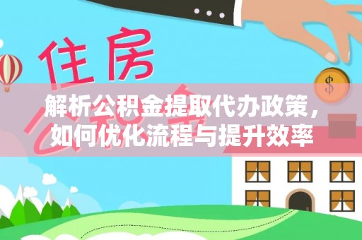台中解析公积金提取代办政策，如何优化流程与提升效率
