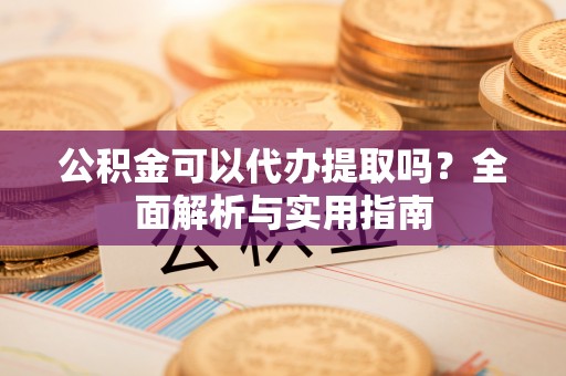 台中公积金可以代办提取吗？全面解析与实用指南