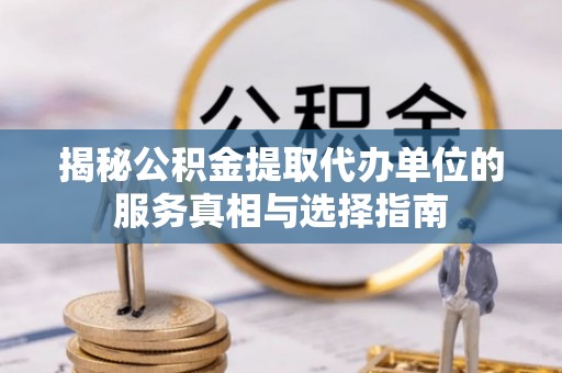 台中揭秘公积金提取代办单位的服务真相与选择指南