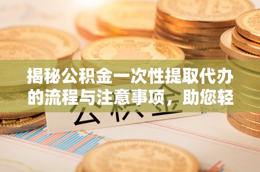 台中揭秘公积金一次性提取代办的流程与注意事项，助您轻松搞定财务规划