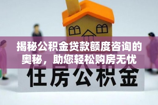 台中揭秘公积金贷款额度咨询的奥秘，助您轻松购房无忧