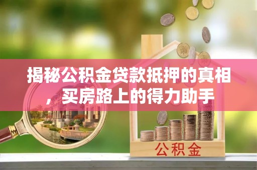 台中揭秘公积金贷款抵押的真相，买房路上的得力助手