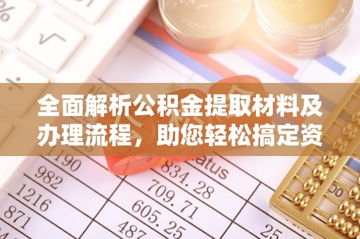 台中全面解析公积金提取材料及办理流程，助您轻松搞定资金提取