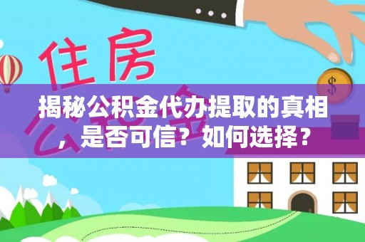 台中揭秘公积金代办提取的真相，是否可信？如何选择？
