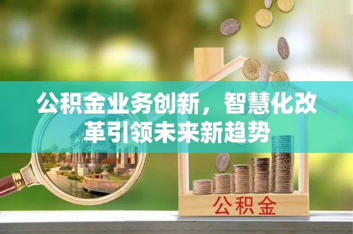 台中公积金业务创新，智慧化改革引领未来新趋势