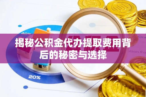 台中揭秘公积金代办提取费用背后的秘密与选择