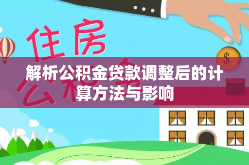 台中解析公积金贷款调整后的计算方法与影响