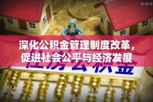 台中深化公积金管理制度改革，促进社会公平与经济发展