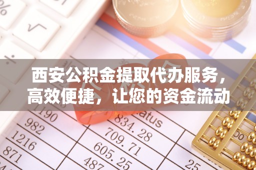 台中西安公积金提取代办服务，高效便捷，让您的资金流动更灵活
