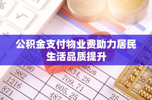 台中公积金支付物业费助力居民生活品质提升